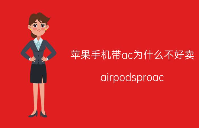 苹果手机带ac为什么不好卖 airpodsproac 值得买吗？